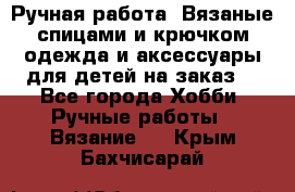 Ручная работа. Вязаные спицами и крючком одежда и аксессуары для детей на заказ. - Все города Хобби. Ручные работы » Вязание   . Крым,Бахчисарай